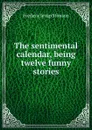The sentimental calendar, being twelve funny stories - Frederic Jesup Stimson