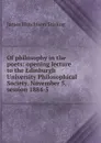 Of philosophy in the poets: opening lecture to the Edinburgh University Philosophical Society, November 5, session 1884-5 - James Hutchison Stirling