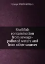 Shellfish contamination from sewage-polluted waters and from other sources - George Whitfield Stiles