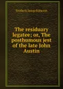 The residuary legatee; or, The posthumous jest of the late John Austin - Frederic Jesup Stimson