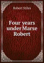 Four years under Marse Robert - Robert Stiles