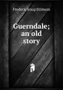 Guerndale; an old story - Frederic Jesup Stimson