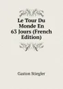 Le Tour Du Monde En 63 Jours (French Edition) - Gaston Stiegler