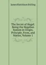 The Secret of Hegel: Being the Hegelian System in Origin, Principle, Form, and Matter, Volume 1 - James Hutchison Stirling