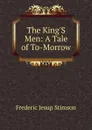 The King.S Men: A Tale of To-Morrow - Frederic Jesup Stimson