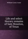 Life and select literary remains of Sam Houston, of Texas - William Carey Crane