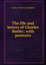 The life and letters of Charles Butler; with portraits - Francis Hovey Stoddard