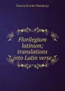 Florilegium latinum; translations into Latin verse - Francis St. John Thackeray