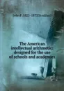 The American intellectual arithmetic: designed for the use of schools and academies - John F. 1825-1873 Stoddard