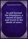 In and beyond the Himalayas; a record of sport and travel in the abode of snow; - Samuel James Stone