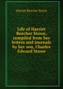 Life of Harriet Beecher Stowe, compiled from her letters and journals by her son, Charles Edward Stowe - Harriet Beecher-Stowe