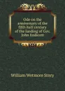 Ode on the anniversary of the fifth half century of the landing of Gov. John Endicott - William Wetmore Story