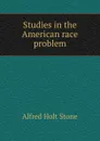 Studies in the American race problem - Alfred Holt Stone