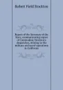 Report of the Secretary of the Navy, communicating copies of Commodore Stockton.s despatches, relating to the military and naval operations in California - Robert Field Stockton
