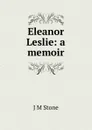 Eleanor Leslie: a memoir - J M Stone