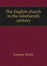 The English church in the nineteenth century - Eugene Stock