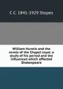 William Hunnis and the revels of the Chapel royal: a study of his period and the influences which affected Shakespeare - C C. 1841-1929 Stopes