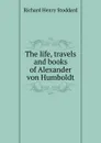 The life, travels and books of Alexander von Humboldt - Stoddard Richard Henry