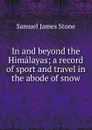 In and beyond the Himalayas; a record of sport and travel in the abode of snow - Samuel James Stone