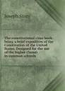 The constitutional class book: being a brief exposition of the Constitution of the United States. Designed for the use of the higher classes in common schools - Joseph Story