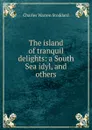 The island of tranquil delights: a South Sea idyl, and others - Charles Warren Stoddard