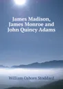 James Madison, James Monroe and John Quincy Adams - William Osborn Stoddard