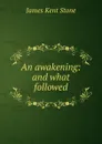 An awakening: and what followed - James Kent Stone