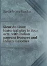 Sieur du Lhut: historical play in four acts, with Indian pageant features and Indian melodies - Stella Prince Stocker