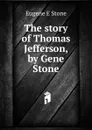 The story of Thomas Jefferson, by Gene Stone - Eugene E Stone