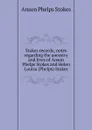 Stokes records; notes regarding the ancestry and lives of Anson Phelps Stokes and Helen Louisa (Phelps) Stokes - Anson Phelps Stokes