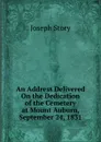 An Address Delivered On the Dedication of the Cemetery at Mount Auburn, September 24, 1831 - Joseph Story