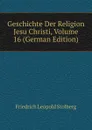 Geschichte Der Religion Jesu Christi, Volume 16 (German Edition) - Friedrich Leopold Stolberg