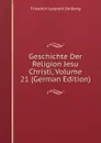 Geschichte Der Religion Jesu Christi, Volume 21 (German Edition) - Friedrich Leopold Stolberg