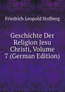 Geschichte Der Religion Jesu Christi, Volume 7 (German Edition) - Friedrich Leopold Stolberg