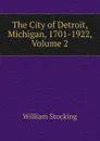 The City of Detroit, Michigan, 1701-1922, Volume 2 - William Stocking