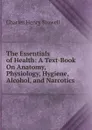 The Essentials of Health: A Text-Book On Anatomy, Physiology, Hygiene, Alcohol, and Narcotics - Charles Henry Stowell