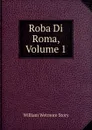Roba Di Roma, Volume 1 - William Wetmore Story