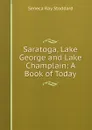 Saratoga, Lake George and Lake Champlain: A Book of Today - Seneca Ray Stoddard