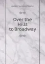 Over the Hills to Broadway - James Samuel Stone