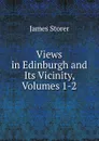 Views in Edinburgh and Its Vicinity, Volumes 1-2 - James Storer