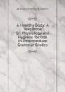 A Healthy Body: A Text-Book On Physiology and Hygiene for Use in Intermediate Grammar Grades - Charles Henry Stowell