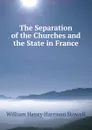 The Separation of the Churches and the State in France - William Henry Harrison Stowell