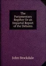 The Pariamentary Regifter Or an Impartal Report of the Debates - John Stockdale