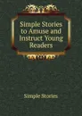 Simple Stories to Amuse and Instruct Young Readers - Simple Stories