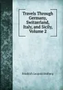 Travels Through Germany, Switzerland, Italy, and Sicily, Volume 2 - Friedrich Leopold Stolberg