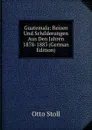 Guatemala: Reisen Und Schilderungen Aus Den Jahren 1878-1883 (German Edition) - Otto Stoll