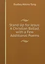 Stand Up for Jesus: A Christian Ballad, with a Few Additional Poems - Dudley Atkins Tyng