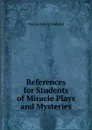 References for Students of Miracle Plays and Mysteries - Francis Hovey Stoddard