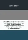 Three Fifteenth-Century Chronicles: With Historical Memoranda by John Stowe, the Antiquary, and Contemporary Notes of Occurances Written by Him in the Reign of Queen Elizabeth - John Stow