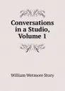 Conversations in a Studio, Volume 1 - William Wetmore Story